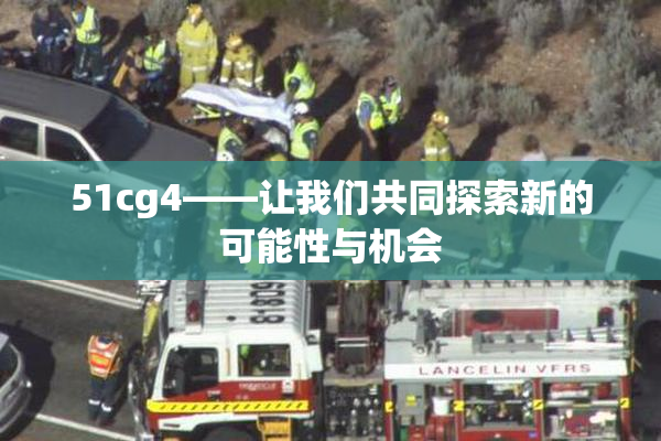 51cg4——让我们共同探索新的可能性与机会