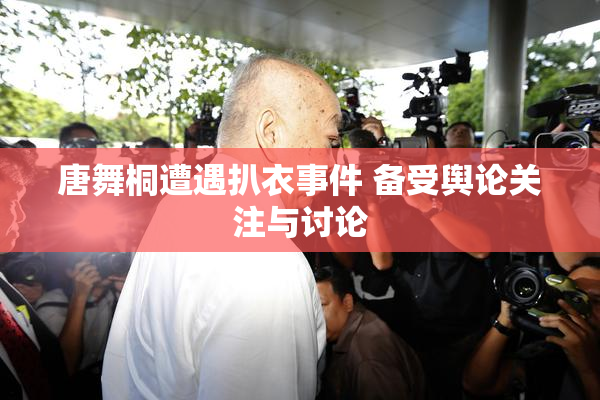 唐舞桐遭遇扒衣事件 备受舆论关注与讨论