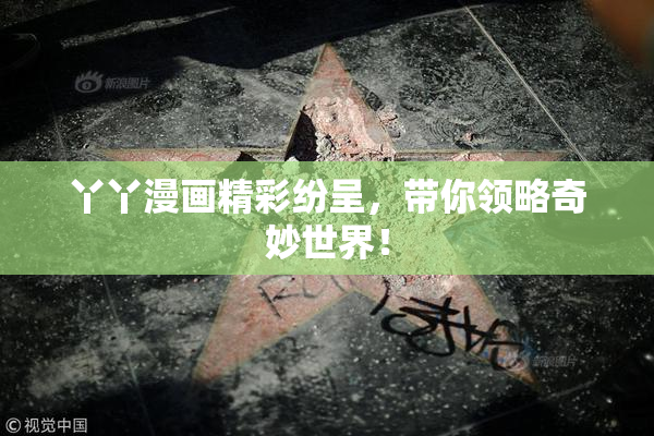 丫丫漫画精彩纷呈，带你领略奇妙世界！