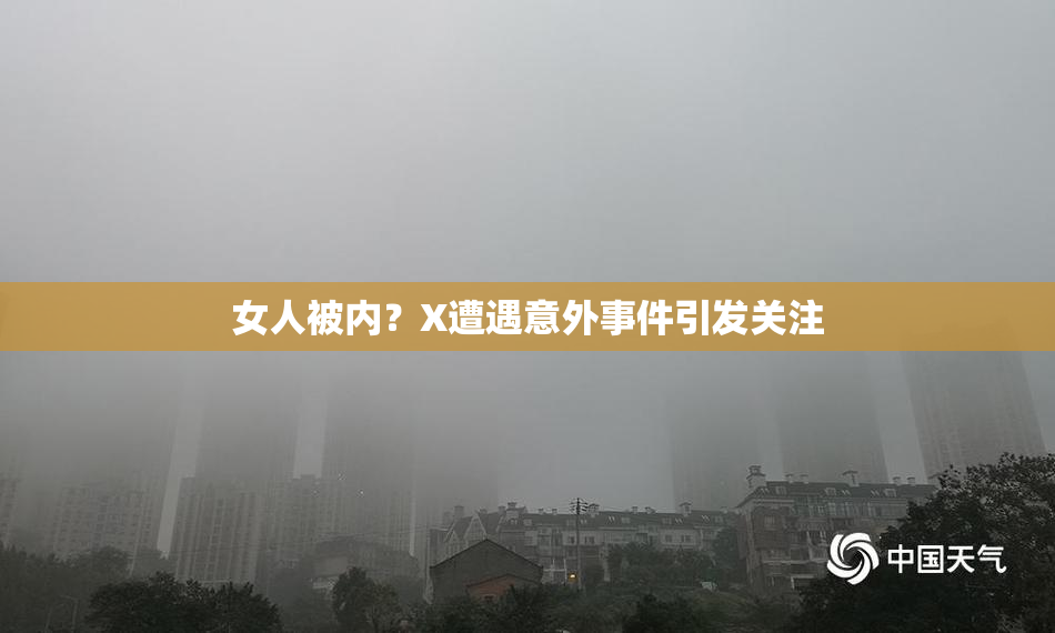 女人被内？X遭遇意外事件引发关注