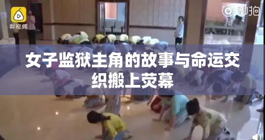 女子监狱主角的故事与命运交织搬上荧幕
