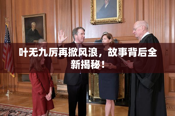 叶无九厉再掀风浪，故事背后全新揭秘！