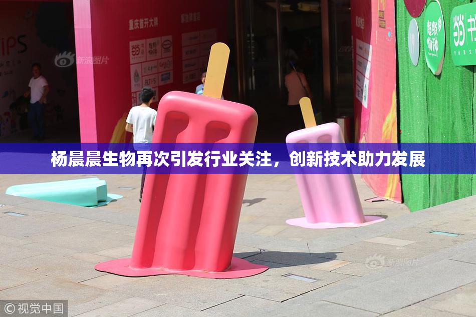杨晨晨生物再次引发行业关注，创新技术助力发展