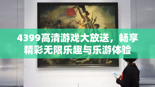 4399高清游戏大放送，畅享精彩无限乐趣与乐游体验