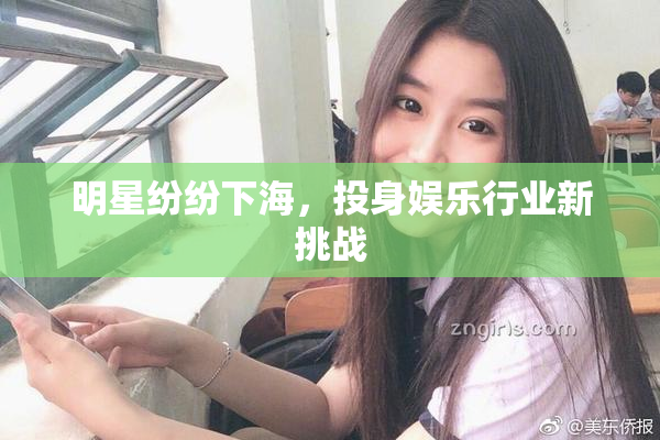 明星纷纷下海，投身娱乐行业新挑战