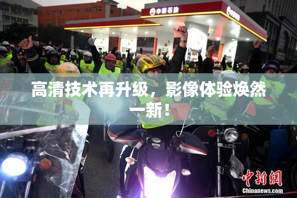 高清技术再升级，影像体验焕然一新！