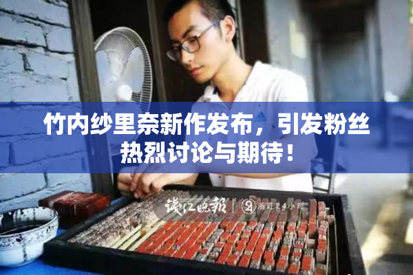 竹内纱里奈新作发布，引发粉丝热烈讨论与期待！