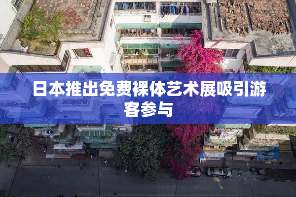 日本推出免费裸体艺术展吸引游客参与