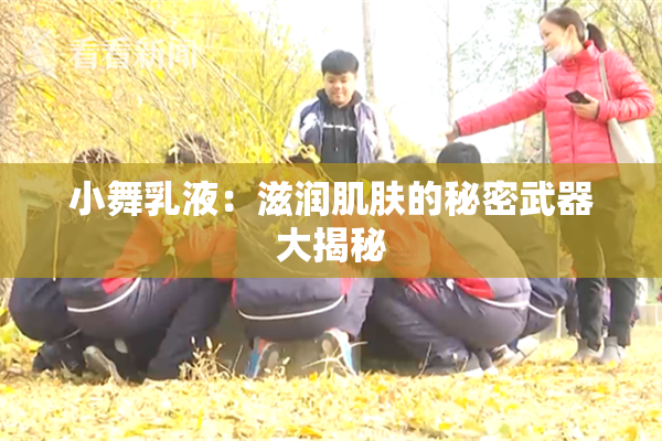 小舞乳液：滋润肌肤的秘密武器大揭秘