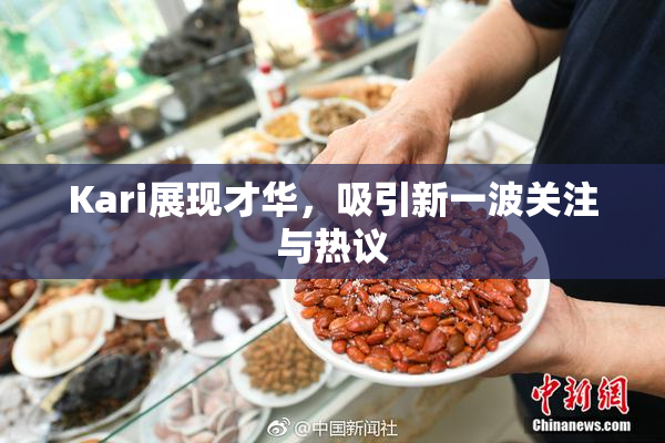 Kari展现才华，吸引新一波关注与热议