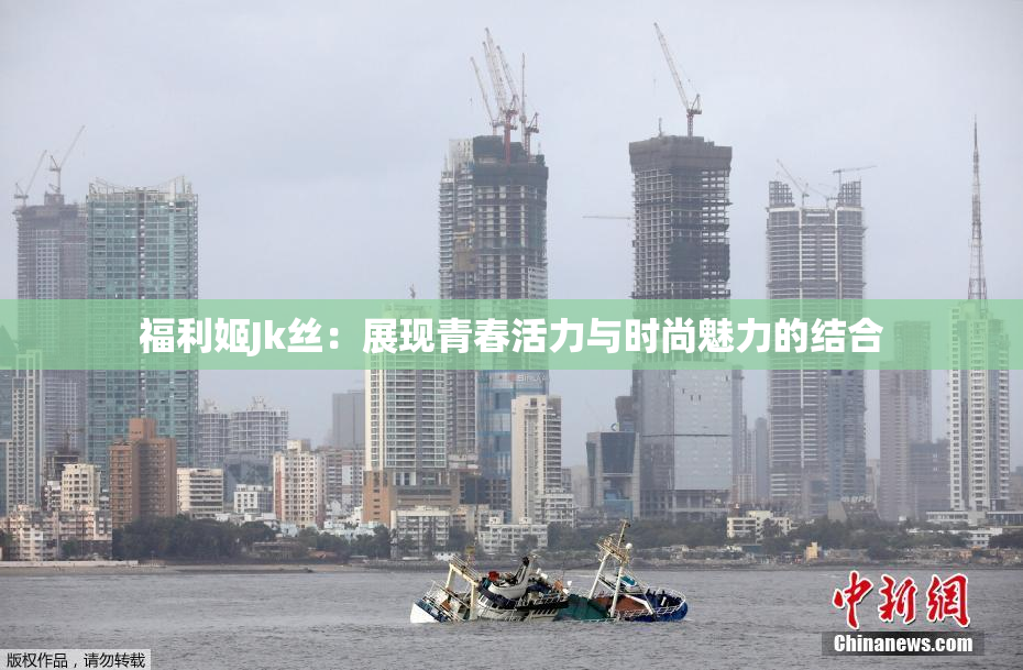 福利姬Jk丝：展现青春活力与时尚魅力的结合