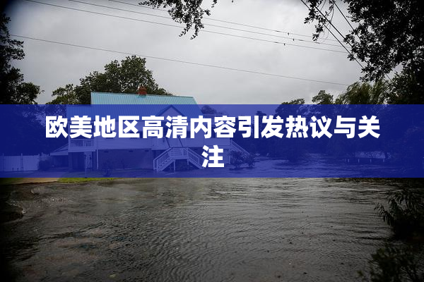 欧美地区高清内容引发热议与关注
