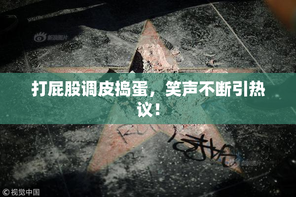 打屁股调皮捣蛋，笑声不断引热议！