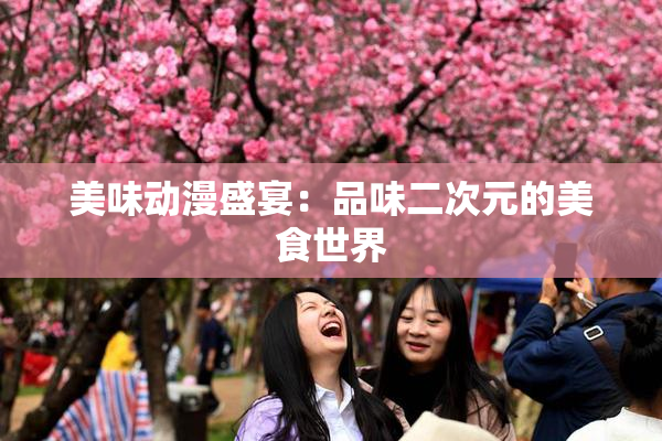 美味动漫盛宴：品味二次元的美食世界