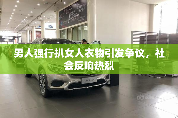 男人强行扒女人衣物引发争议，社会反响热烈