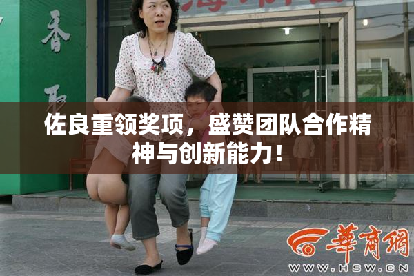 佐良重领奖项，盛赞团队合作精神与创新能力！