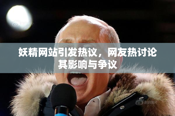 妖精网站引发热议，网友热讨论其影响与争议