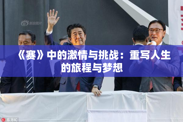 《赛》中的激情与挑战：重写人生的旅程与梦想