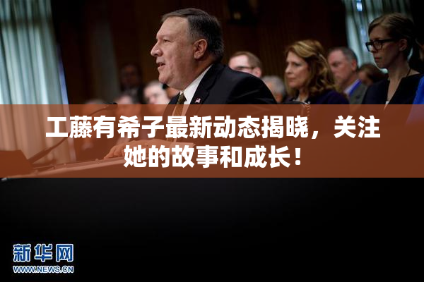 工藤有希子最新动态揭晓，关注她的故事和成长！