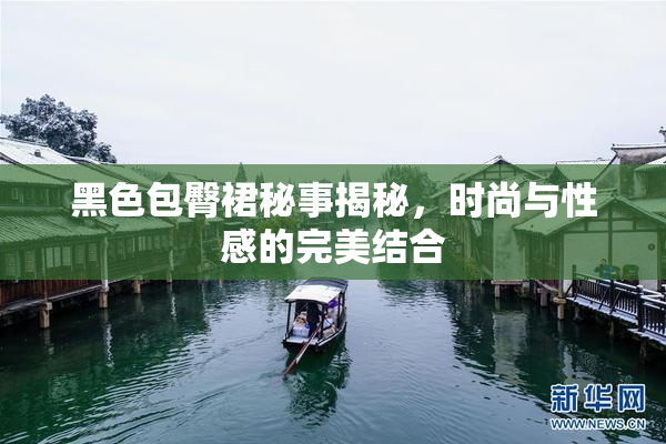 黑色包臀裙秘事揭秘，时尚与性感的完美结合