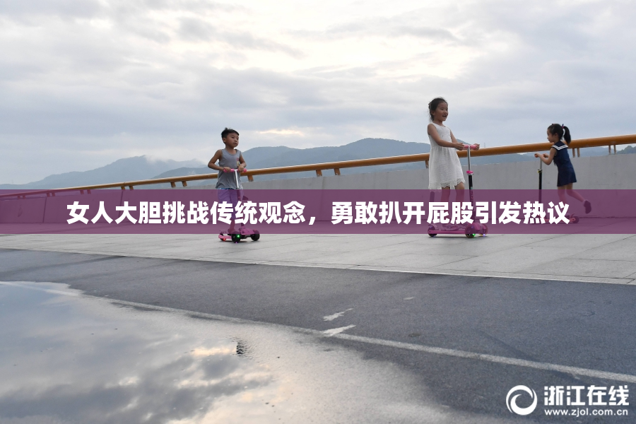 女人大胆挑战传统观念，勇敢扒开屁股引发热议