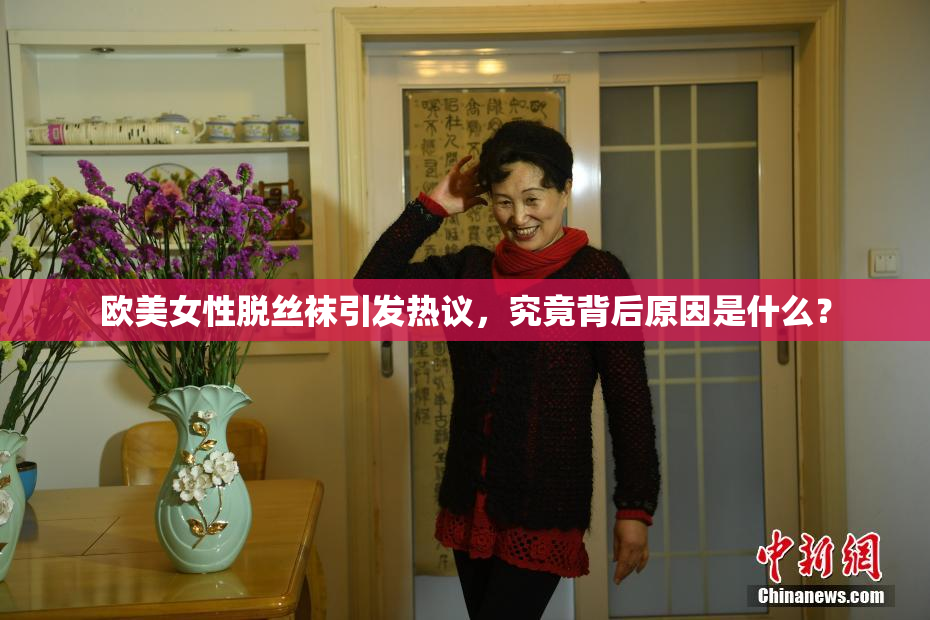 欧美女性脱丝袜引发热议，究竟背后原因是什么？