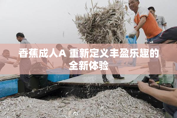 香蕉成人A 重新定义丰盈乐趣的全新体验