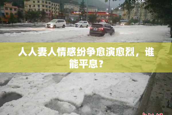 人人妻人情感纷争愈演愈烈，谁能平息？