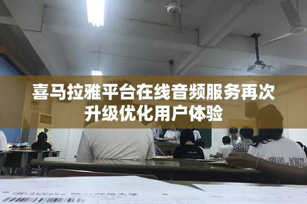 喜马拉雅平台在线音频服务再次升级优化用户体验