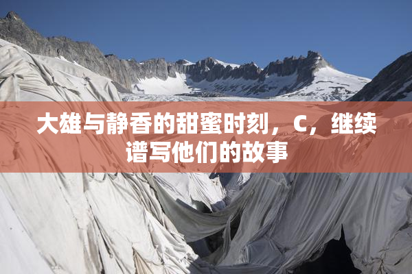 大雄与静香的甜蜜时刻，C，继续谱写他们的故事