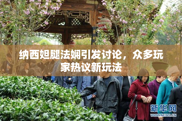 纳西妲腿法娴引发讨论，众多玩家热议新玩法