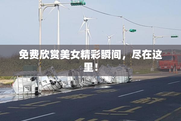 免费欣赏美女精彩瞬间，尽在这里！