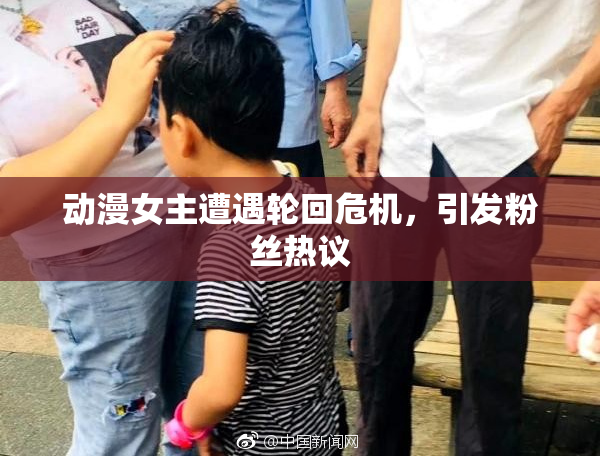 动漫女主遭遇轮回危机，引发粉丝热议