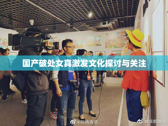 国产破处女真激发文化探讨与关注