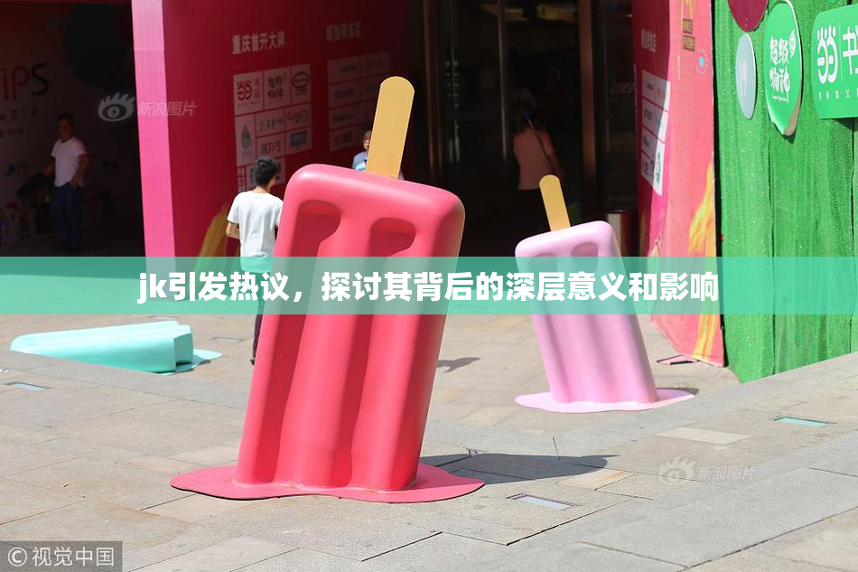 jk引发热议，探讨其背后的深层意义和影响