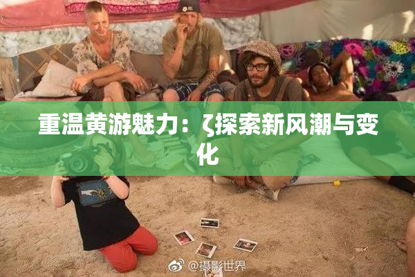 重温黄游魅力：ζ探索新风潮与变化