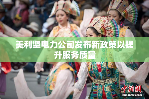 美利坚电力公司发布新政策以提升服务质量
