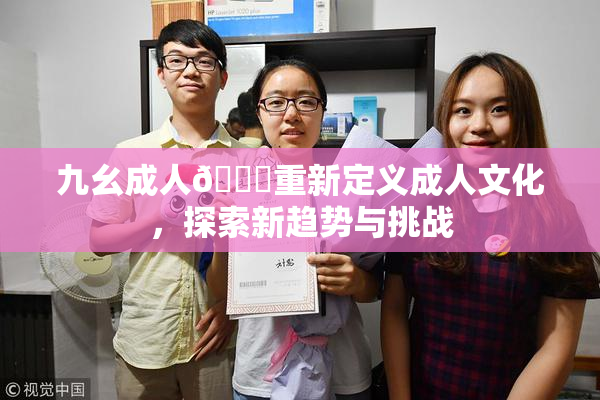 九幺成人🔞重新定义成人文化，探索新趋势与挑战