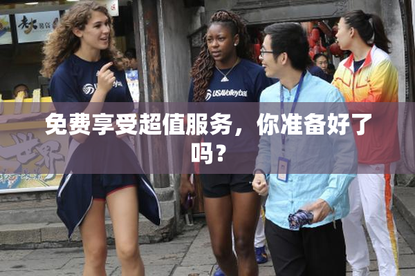 免费享受超值服务，你准备好了吗？