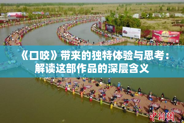 《口咬》带来的独特体验与思考：解读这部作品的深层含义