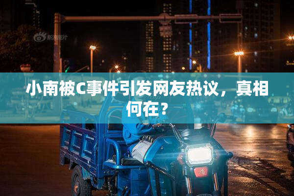 小南被C事件引发网友热议，真相何在？