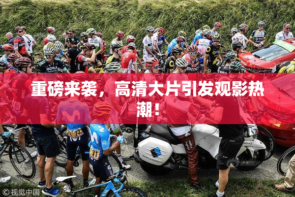 重磅来袭，高清大片引发观影热潮！