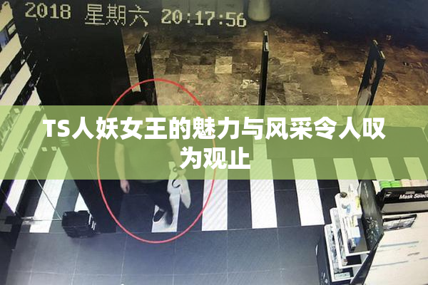 TS人妖女王的魅力与风采令人叹为观止