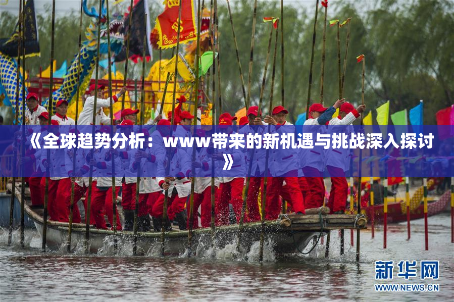《全球趋势分析：www带来的新机遇与挑战深入探讨》