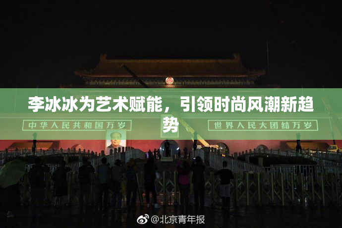 李冰冰为艺术赋能，引领时尚风潮新趋势