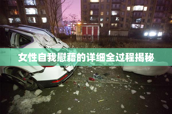 女性自我慰藉的详细全过程揭秘