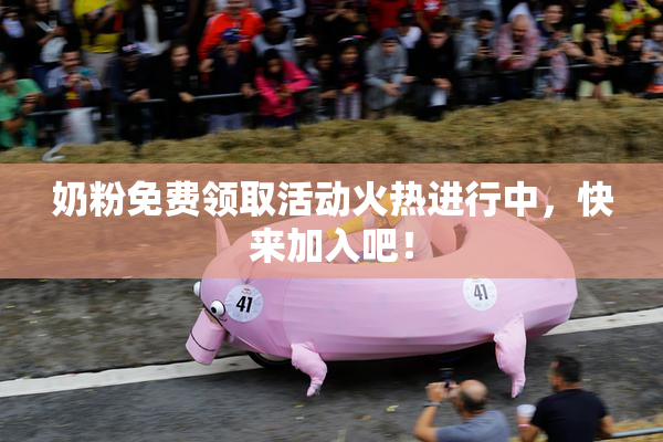 奶粉免费领取活动火热进行中，快来加入吧！