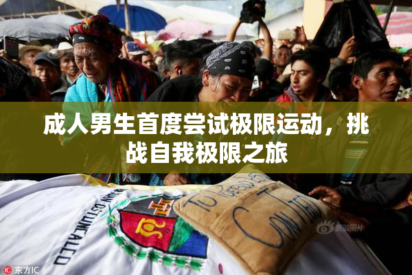 成人男生首度尝试极限运动，挑战自我极限之旅