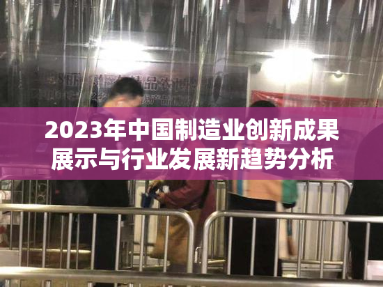 2023年中国制造业创新成果展示与行业发展新趋势分析