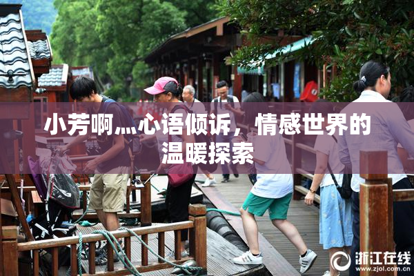 小芳啊灬心语倾诉，情感世界的温暖探索